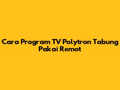 Cara Program TV Polytron Tabung Pakai Remot