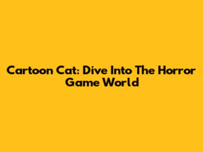 Cartoon Cat: Dive Into The Horror Game World