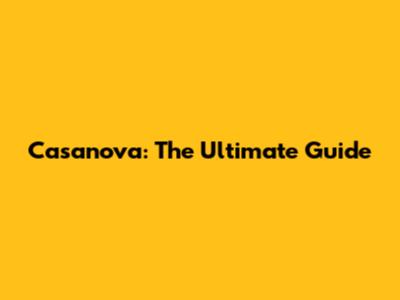 Casanova: The Ultimate Guide