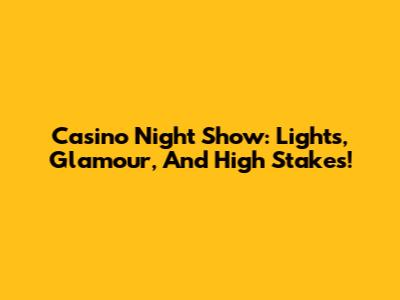 Casino Night Show: Lights, Glamour, And High Stakes!