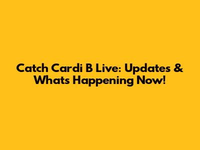 Catch Cardi B Live: Updates & What's Happening Now!