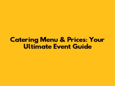 Catering Menu & Prices: Your Ultimate Event Guide