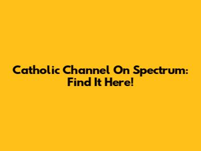 Catholic Channel On Spectrum: Find It Here!