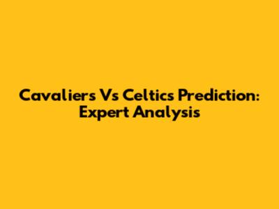 Cavaliers Vs Celtics Prediction: Expert Analysis