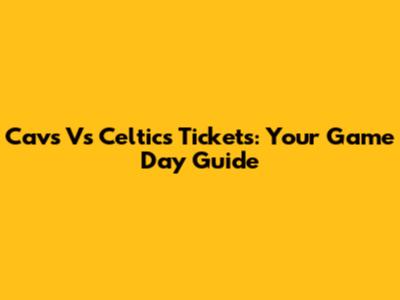 Cavs Vs Celtics Tickets: Your Game Day Guide