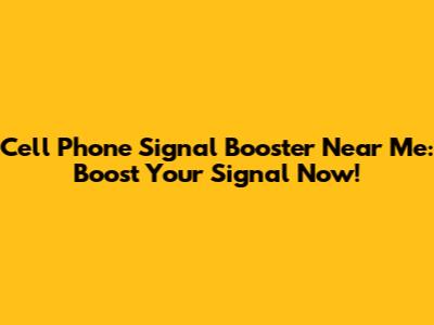 Cell Phone Signal Booster Near Me: Boost Your Signal Now!