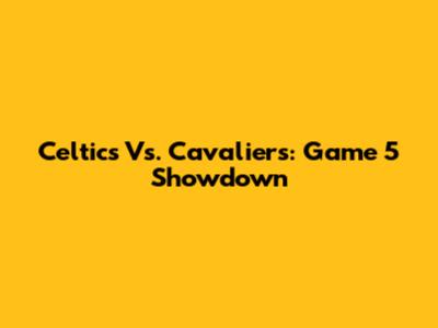Celtics Vs. Cavaliers: Game 5 Showdown