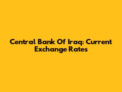 Central Bank Of Iraq: Current Exchange Rates