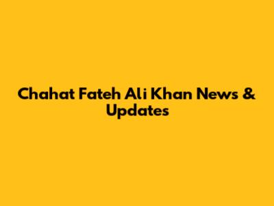Chahat Fateh Ali Khan News & Updates