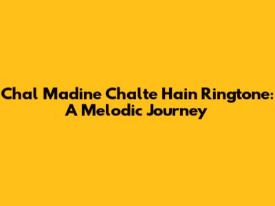 Chal Madine Chalte Hain Ringtone: A Melodic Journey