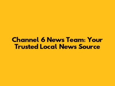 Channel 6 News Team: Your Trusted Local News Source