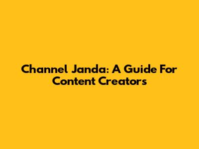 Channel Janda: A Guide For Content Creators