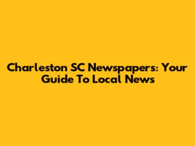 Charleston SC Newspapers: Your Guide To Local News
