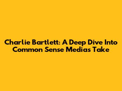 Charlie Bartlett: A Deep Dive Into Common Sense Media's Take