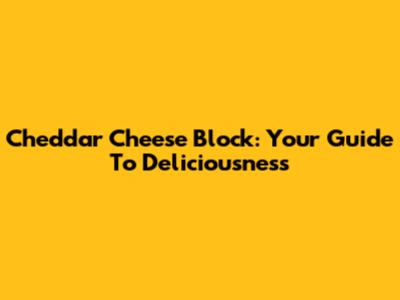 Cheddar Cheese Block: Your Guide To Deliciousness