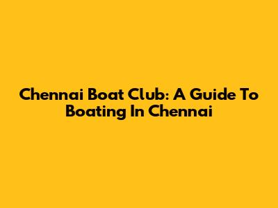 Chennai Boat Club: A Guide To Boating In Chennai