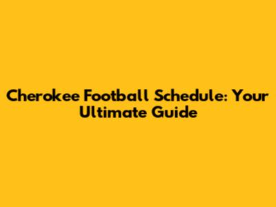Cherokee Football Schedule: Your Ultimate Guide