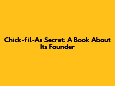 Chick-fil-A's Secret: A Book About Its Founder