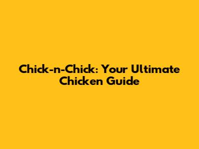 Chick-n-Chick: Your Ultimate Chicken Guide