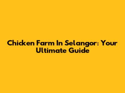 Chicken Farm In Selangor: Your Ultimate Guide