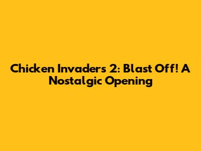 Chicken Invaders 2: Blast Off! A Nostalgic Opening