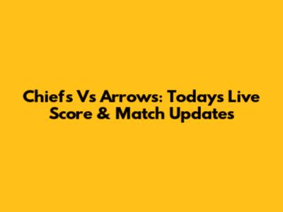 Chiefs Vs Arrows: Today's Live Score & Match Updates