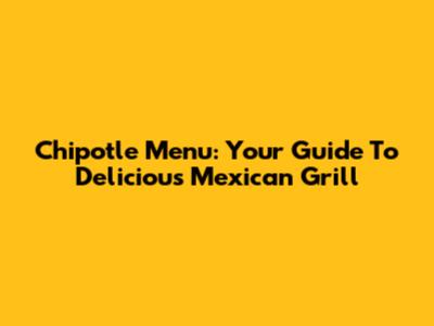 Chipotle Menu: Your Guide To Delicious Mexican Grill