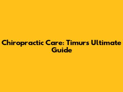 Chiropractic Care: Timur's Ultimate Guide