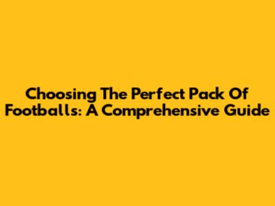 Choosing The Perfect Pack Of Footballs: A Comprehensive Guide