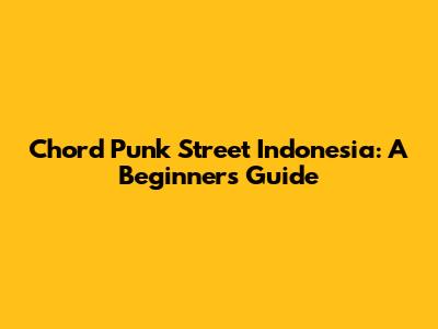 Chord Punk Street Indonesia: A Beginner's Guide