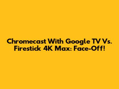 Chromecast With Google TV Vs. Firestick 4K Max: Face-Off!