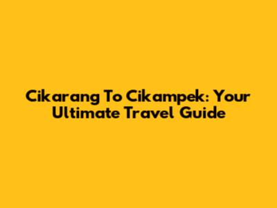 Cikarang To Cikampek: Your Ultimate Travel Guide