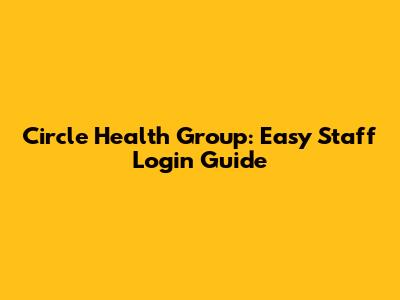 Circle Health Group: Easy Staff Login Guide