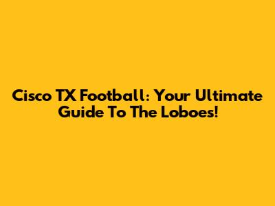 Cisco TX Football: Your Ultimate Guide To The Loboes!