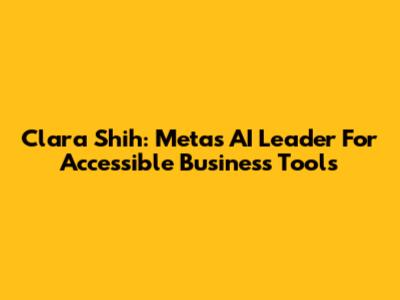 Clara Shih: Meta's AI Leader For Accessible Business Tools