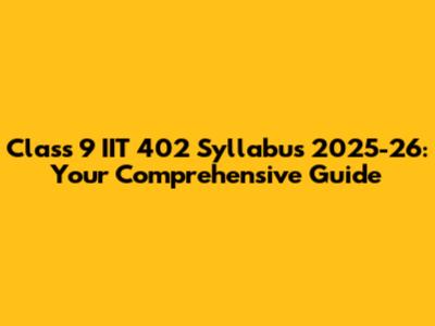 Class 9 IIT 402 Syllabus 2025-26: Your Comprehensive Guide