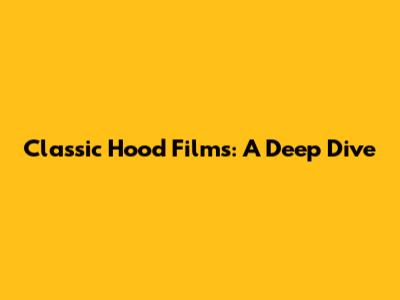 Classic Hood Films: A Deep Dive