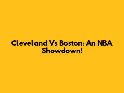 Cleveland Vs Boston: An NBA Showdown!