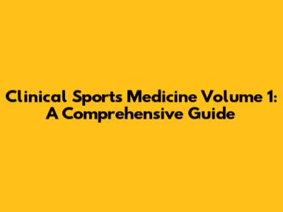 Clinical Sports Medicine Volume 1: A Comprehensive Guide