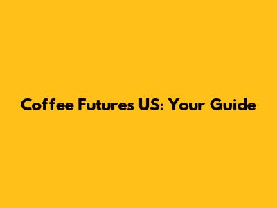 Coffee Futures US: Your Guide