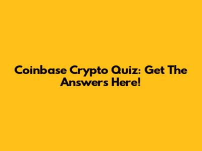 Coinbase Crypto Quiz: Get The Answers Here!