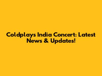 Coldplay's India Concert: Latest News & Updates!