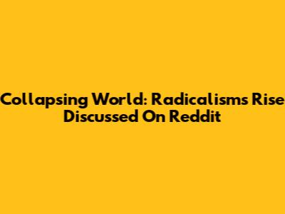 Collapsing World: Radicalism's Rise Discussed On Reddit