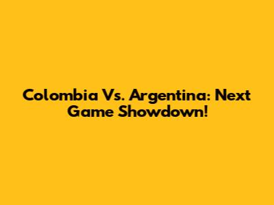 Colombia Vs. Argentina: Next Game Showdown!