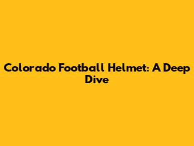 Colorado Football Helmet: A Deep Dive