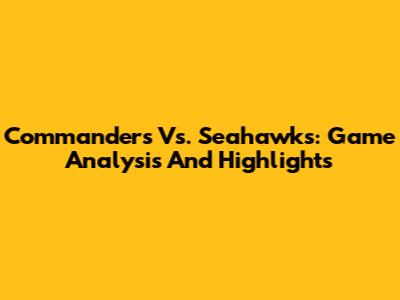 Commanders Vs. Seahawks: Game Analysis And Highlights