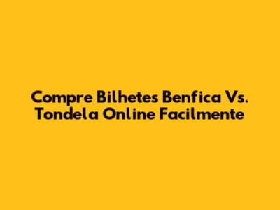 Compre Bilhetes Benfica Vs. Tondela Online Facilmente