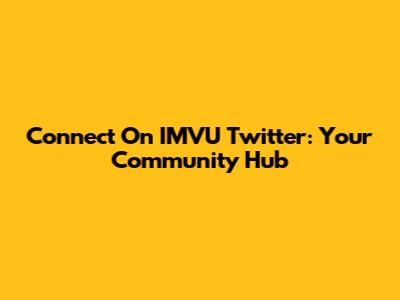 Connect On IMVU Twitter: Your Community Hub