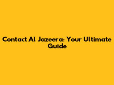 Contact Al Jazeera: Your Ultimate Guide
