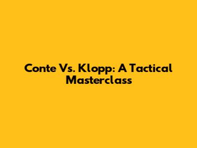 Conte Vs. Klopp: A Tactical Masterclass